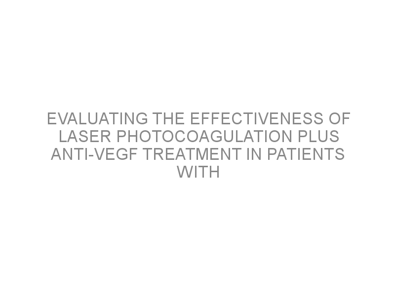 Evaluating The Effectiveness Of Laser Photocoagulation Plus Anti VEGF