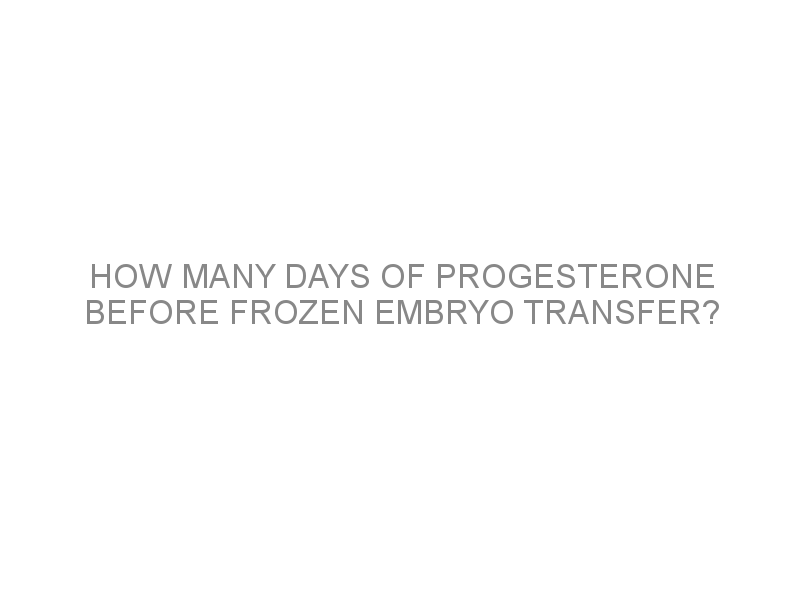 How many days of progesterone before frozen embryo transfer? Medivizor