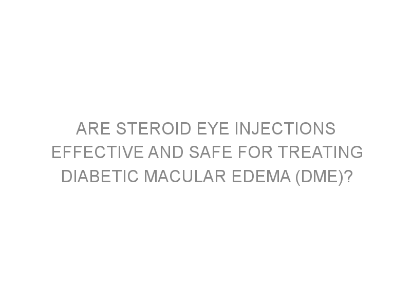 Are steroid eye injections effective and safe for treating diabetic