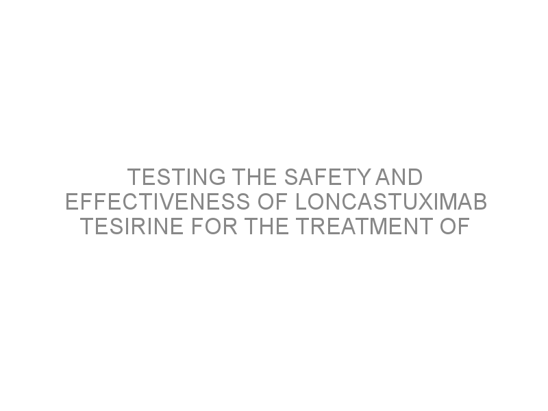 Testing The Safety And Effectiveness Of Loncastuximab Tesirine For The ...