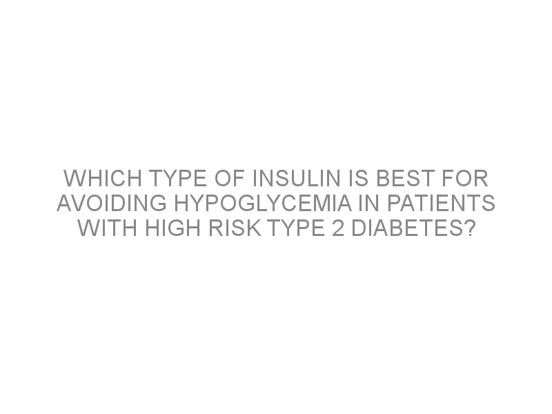 Which type of insulin is best for avoiding hypoglycemia in patients ...