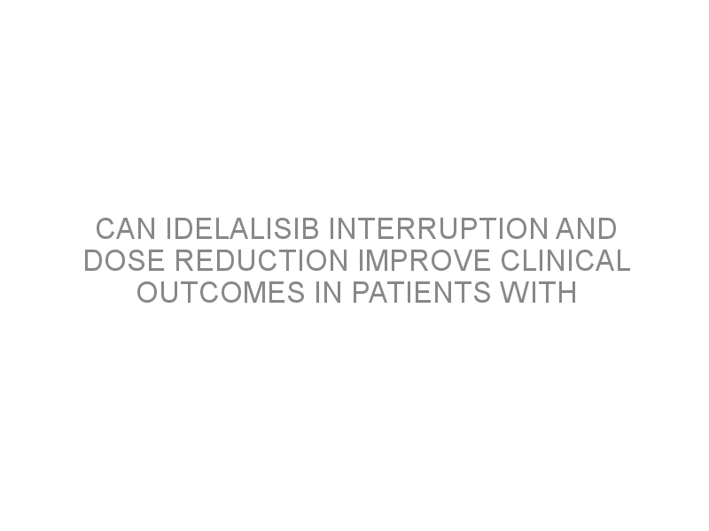 Can Idelalisib Interruption And Dose Reduction Improve Clinical ...