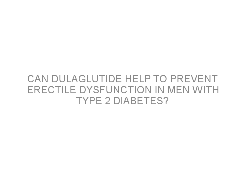 Can dulaglutide help to prevent erectile dysfunction in men with