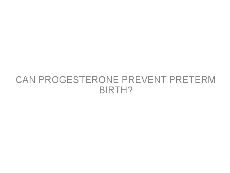 Can progesterone prevent preterm birth? - Medivizor