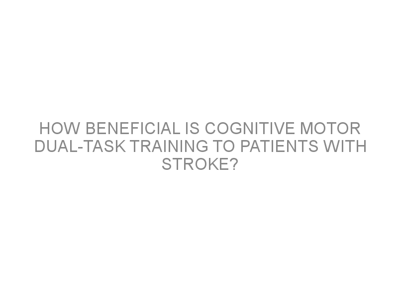 how-beneficial-is-cognitive-motor-dual-task-training-to-patients-with