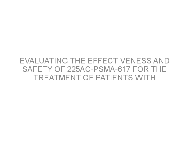 evaluating-the-effectiveness-and-safety-of-225ac-psma-617-for-the