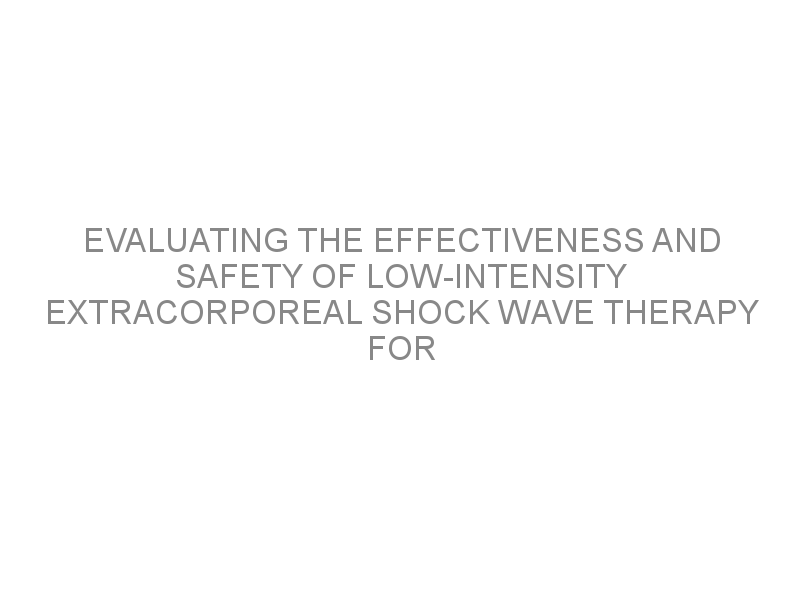 Evaluating The Effectiveness And Safety Of Low Intensity Extracorporeal Shock Wave Therapy For