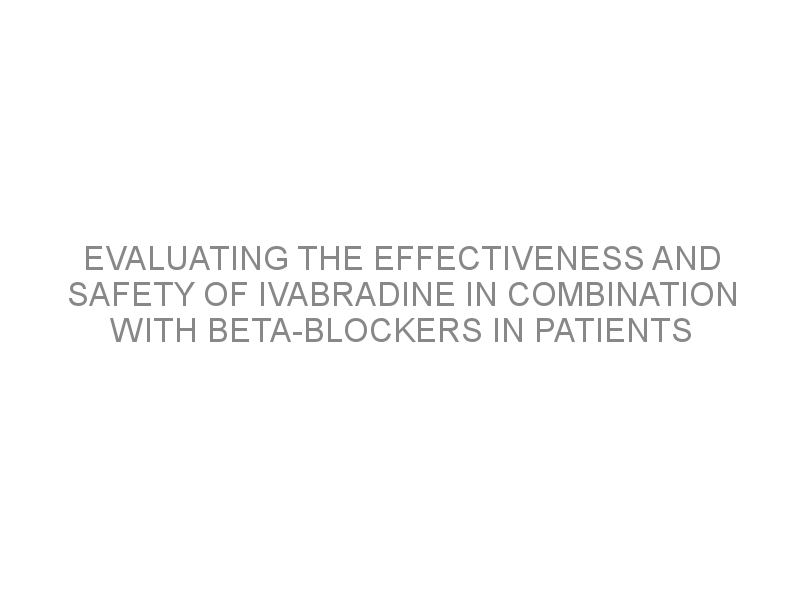 Evaluating The Effectiveness And Safety Of Ivabradine In Combination With Beta Blockers In 6803