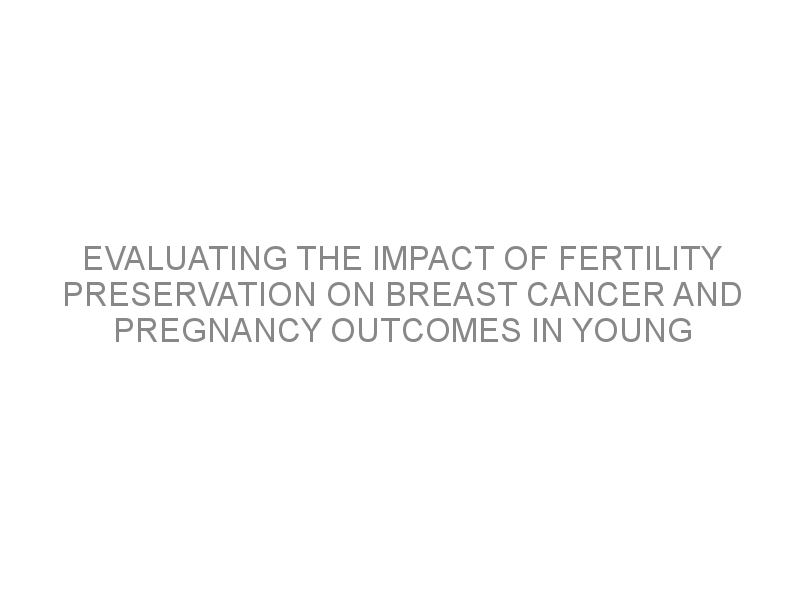 Evaluating The Impact Of Fertility Preservation On Breast Cancer And ...