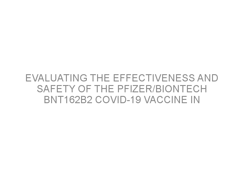 Evaluating The Effectiveness And Safety Of The Pfizer/BioNTech BNT162b2 ...