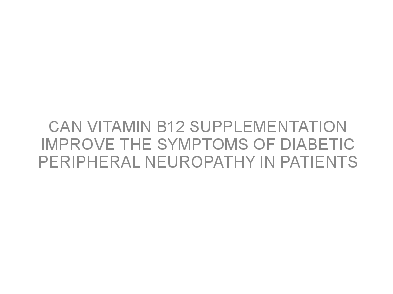 Can vitamin B12 supplementation improve the symptoms of diabetic peripheral neuropathy in