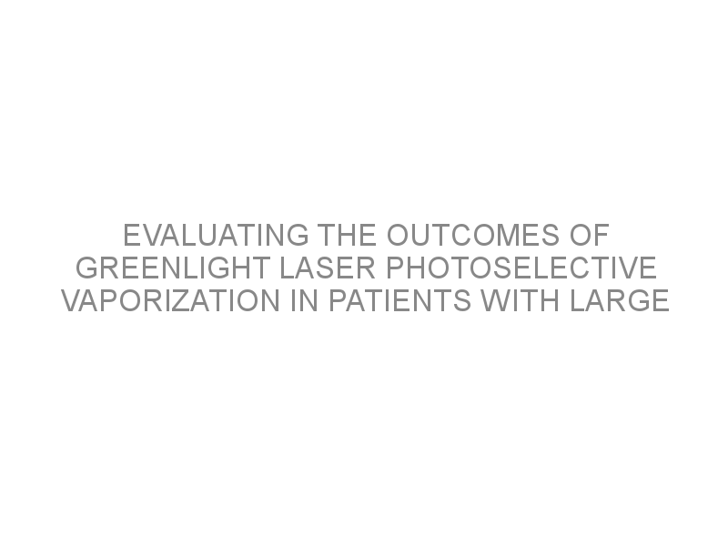 Evaluating the outcomes of GreenLight laser photoselective vaporization ...