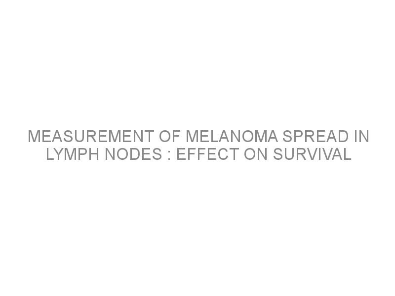 Measurement of melanoma spread in lymph nodes : effect on survival ...