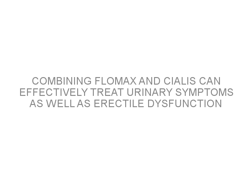 Combining flomax and cialis can effectively treat urinary symptoms