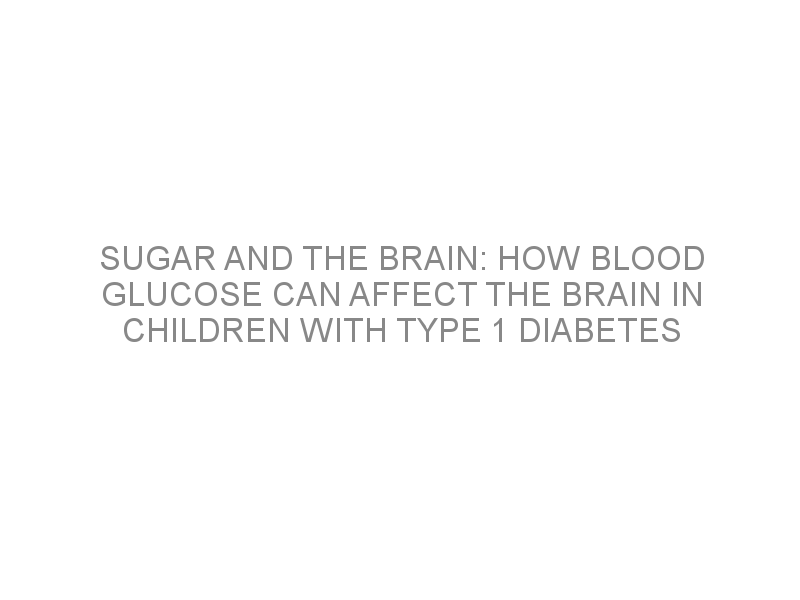 Sugar and the brain: How blood glucose can affect the brain in children ...