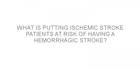What is putting ischemic stroke patients at risk of having a hemorrhagic stroke?