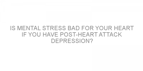 Is mental stress bad for your heart if you have post-heart attack depression?