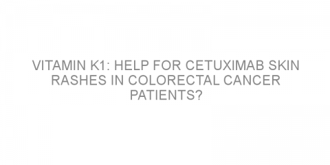 Vitamin K1: Help for cetuximab skin rashes in colorectal cancer patients?