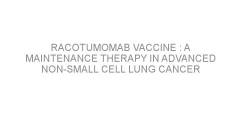 Racotumomab vaccine : a maintenance therapy in advanced non-small cell lung cancer