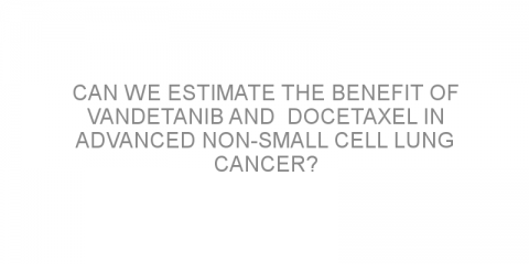 Can we estimate the benefit of vandetanib and  docetaxel in advanced non-small cell lung cancer?