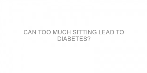 Can too much sitting lead to diabetes?