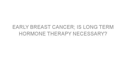 Early breast cancer; is long term hormone therapy necessary?