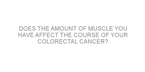 Does the amount of muscle you have affect the course of your colorectal cancer?