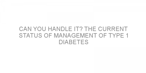 Can you handle it? The current status of management of type 1 diabetes