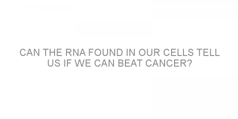 Can the RNA found in our cells tell us if we can beat cancer?