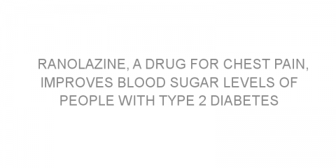 Ranolazine, a drug for chest pain, improves blood sugar levels of people with type 2 diabetes