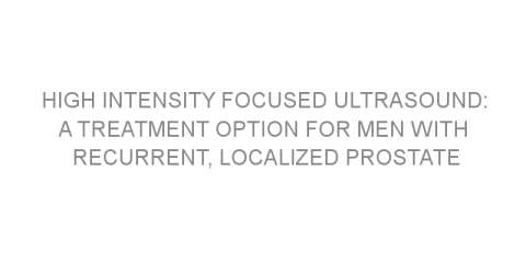 High intensity focused ultrasound: a treatment option for men with recurrent, localized prostate cancer previously treated with radiation