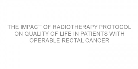 The impact of radiotherapy protocol on quality of life in patients with operable rectal cancer