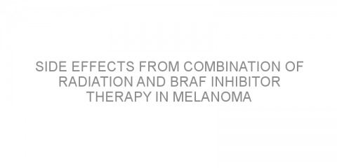 Side effects from combination of radiation and BRAF inhibitor therapy in melanoma