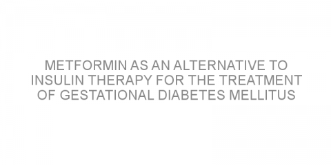 Metformin as an alternative to insulin therapy for the treatment of gestational diabetes mellitus