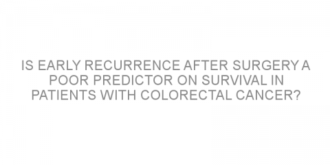Is early recurrence after surgery a poor predictor on survival in patients with colorectal cancer?