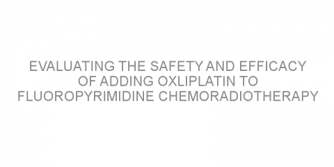 Evaluating the safety and efficacy of adding oxliplatin to fluoropyrimidine chemoradiotherapy before surgery in patients with locally advanced rectal cancer