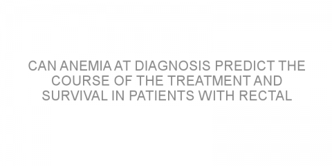 Can anemia at diagnosis predict the course of the treatment and survival in patients with rectal cancer?