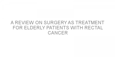 A review on surgery as treatment for elderly patients with rectal cancer