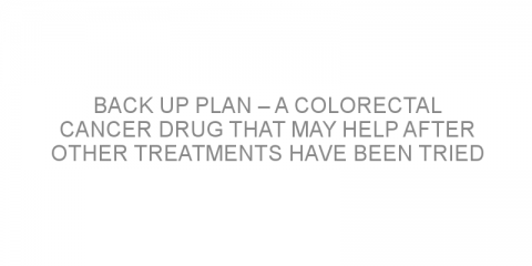 Back up plan – a colorectal cancer drug that may help after other treatments have been tried