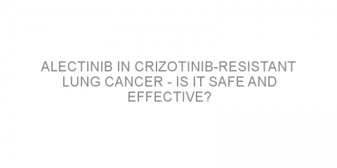 Alectinib in crizotinib-resistant lung cancer – Is it safe and effective?