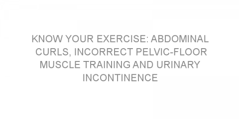 Know your exercise: abdominal curls, incorrect pelvic-floor muscle training and urinary incontinence