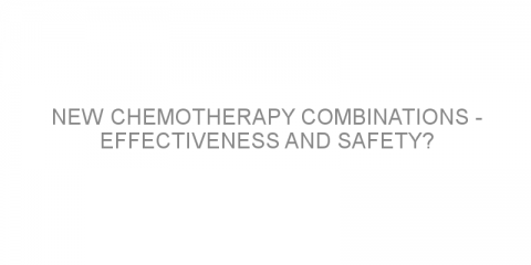 New chemotherapy combinations – effectiveness and safety?