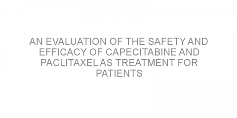 An evaluation of the safety and efficacy of capecitabine and paclitaxel as treatment for patients with metastatic breast cancer