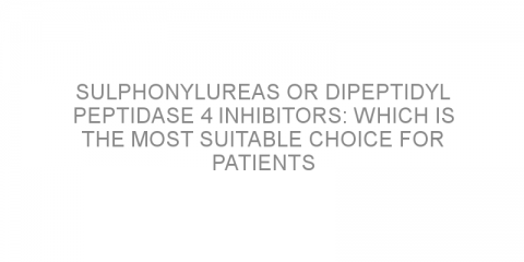 Sulphonylureas or dipeptidyl peptidase 4 inhibitors: which is the most suitable choice for patients with type 2 diabetes?