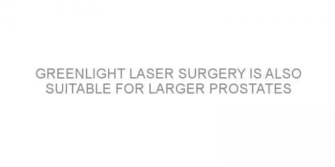 GreenLight laser surgery is also suitable for larger prostates