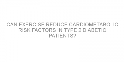 Can exercise reduce cardiometabolic risk factors in type 2 diabetic patients?