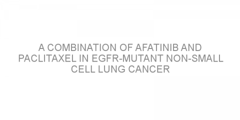 A combination of afatinib and paclitaxel in EGFR-mutant non-small cell lung cancer