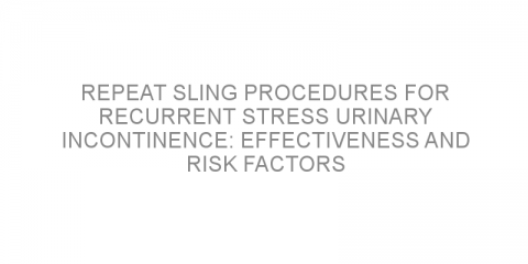Repeat sling procedures for recurrent stress urinary incontinence: Effectiveness and risk factors
