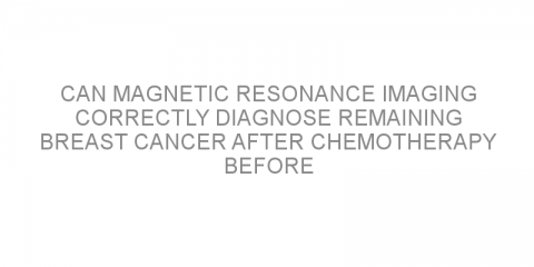 Can magnetic resonance imaging correctly diagnose remaining breast cancer after chemotherapy before surgery?