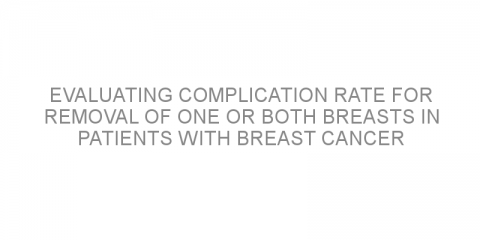 Evaluating complication rate for removal of one or both breasts in patients with breast cancer